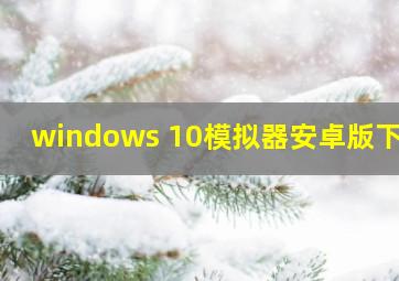 windows 10模拟器安卓版下载